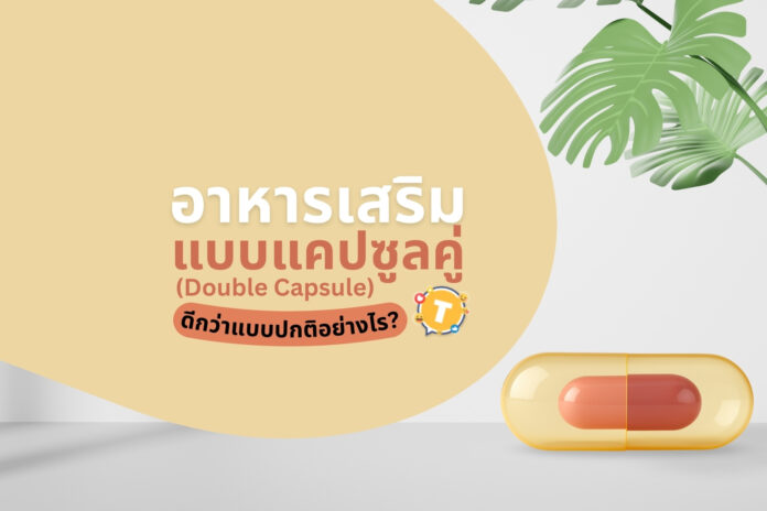 อาหารเสริมแบบแคปซูลคู่ (Double Capsule) ดีกว่าแบบปกติอย่างไร?